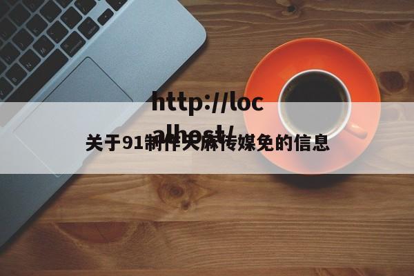 关于91制作天麻传媒免的信息