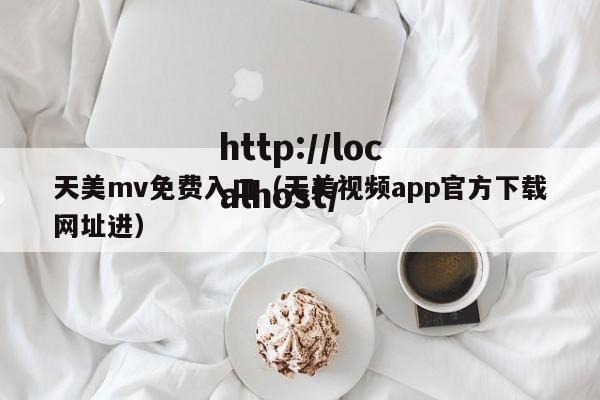 天美mv免费入口(天美视频app官方下载网址进)