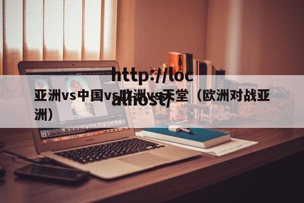 亚洲vs中国vs欧洲vs天堂(欧洲对战亚洲)