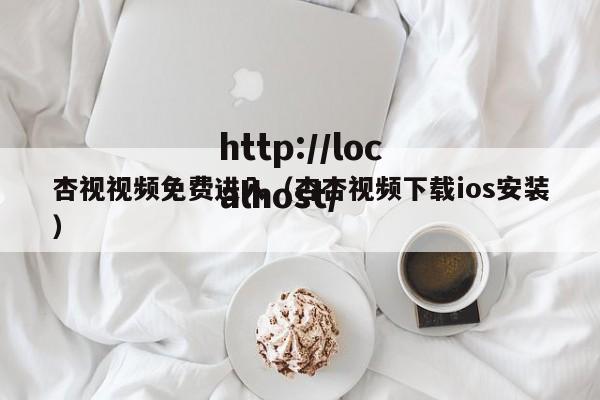杏视视频免费进入(杏杏视频下载ios安装)