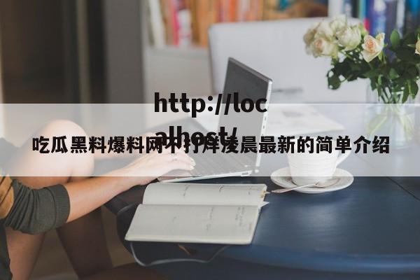吃瓜黑料爆料网不打烊凌晨最新的简单介绍