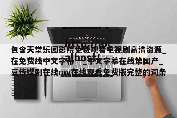 包含天堂乐园影院免费观看电视剧高清资源_在免费线中文字幕一_中文字摹在线第国产_豆传媒剧在线mv在线观看免费版完整的词条