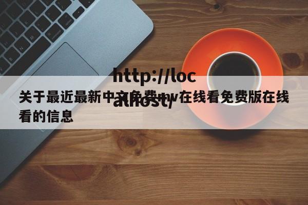 关于最近最新中文免费mv在线看免费版在线看的信息
